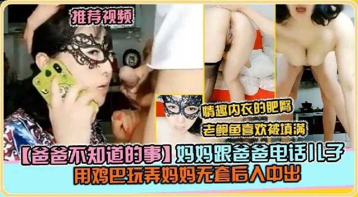 妈妈跟爸爸电话，儿子用鸡巴玩弄妈妈无套后入中出